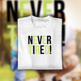 NEVER TIRED!